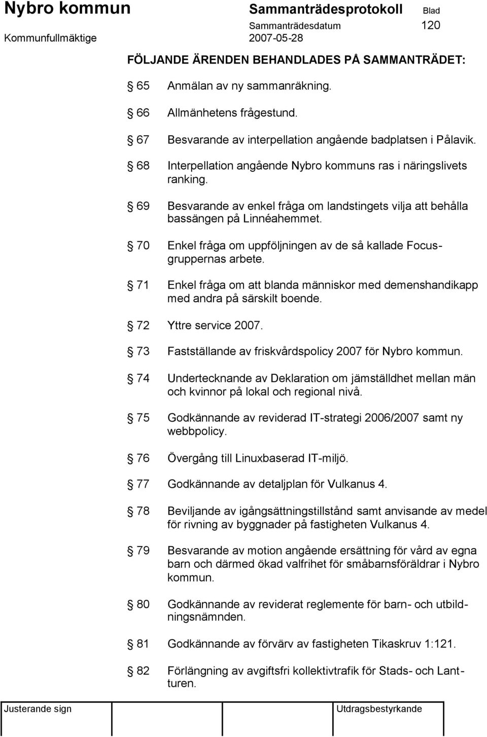 70 Enkel fråga om uppföljningen av de så kallade Focusgruppernas arbete. 71 Enkel fråga om att blanda människor med demenshandikapp med andra på särskilt boende. 72 Yttre service 2007.