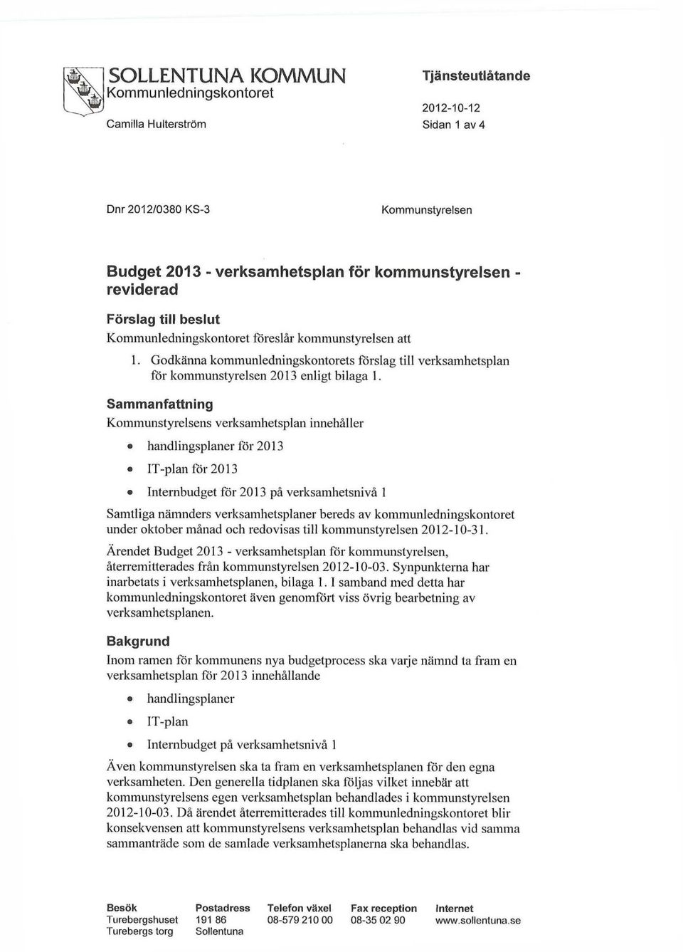 Sammanfattning Kommunstyrelsens verksamhetsplan innehåller handlingsplaner för 2013 IT-plan för 2013 Internbudget för 2013 på verksamhetsnivå 1 Samtliga nämnders verksamhetsplaner bereds av