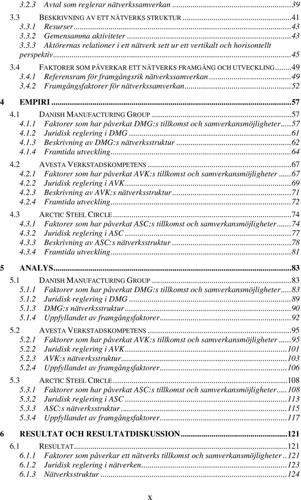 1 DANISH MANUFACTURING GROUP...57 4.1.1 Faktorer som har påverkat DMG:s tillkomst och samverkansmöjligheter...57 4.1.2 Juridisk reglering i DMG...61 4.1.3 Beskrivning av DMG:s nätverksstruktur...62 4.
