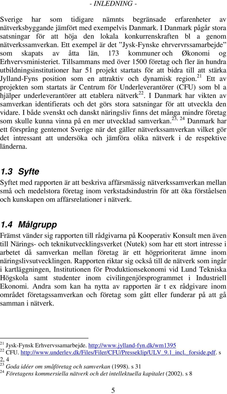 Ett exempel är det Jysk-Fynske ehrvervrssamarbejde som skapats av åtta län, 173 kommuner och Økonomi og Erhvervsministeriet.