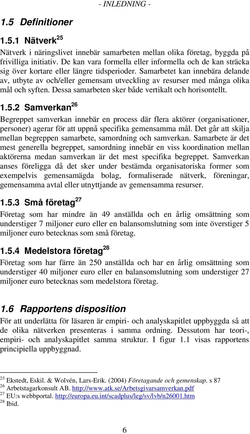 Samarbetet kan innebära delande av, utbyte av och/eller gemensam utveckling av resurser med många olika mål och syften. Dessa samarbeten sker både vertikalt och horisontellt. 1.5.