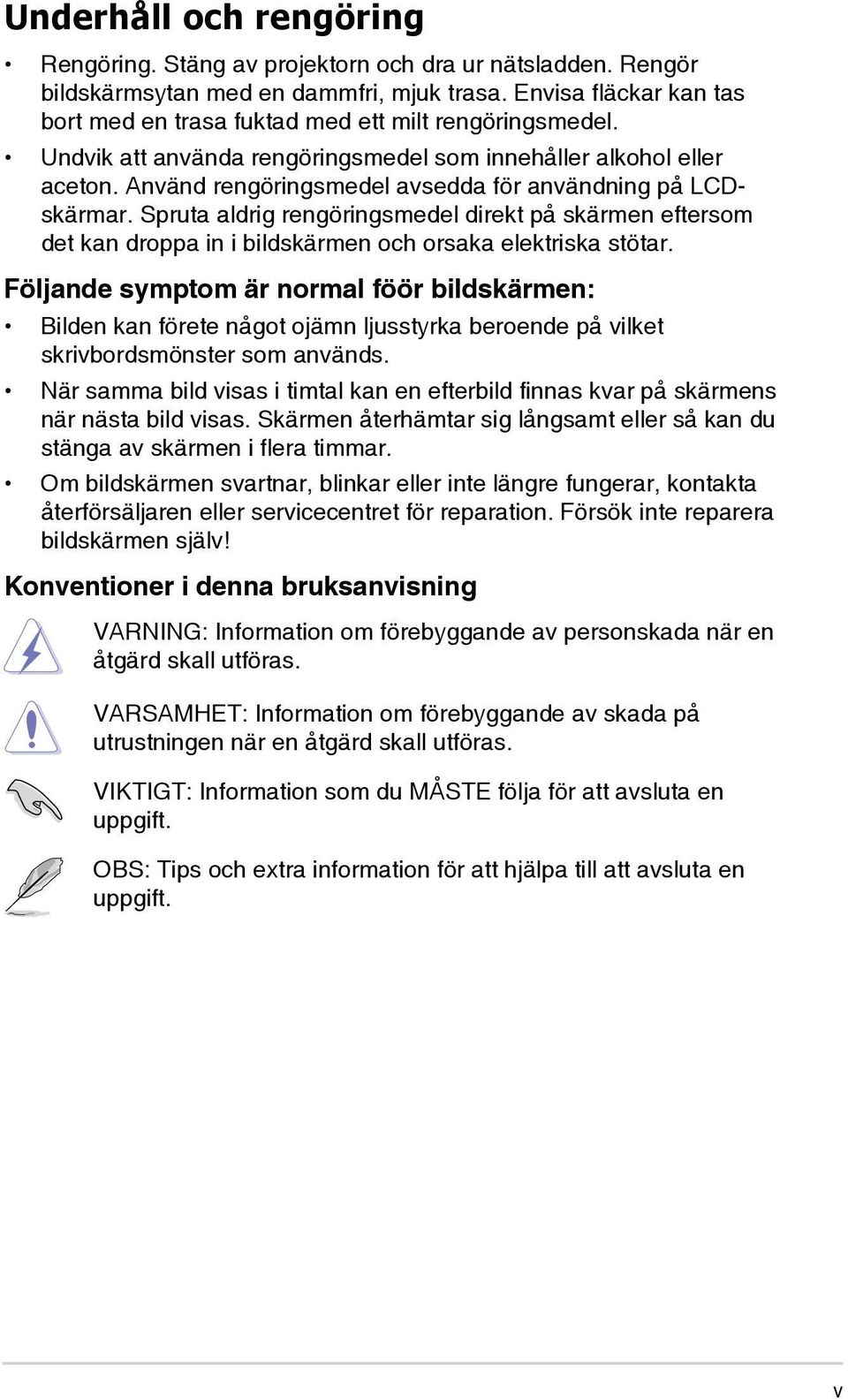 Använd rengöringsmedel avsedda för användning på LCDskärmar. Spruta aldrig rengöringsmedel direkt på skärmen eftersom det kan droppa in i bildskärmen och orsaka elektriska stötar.