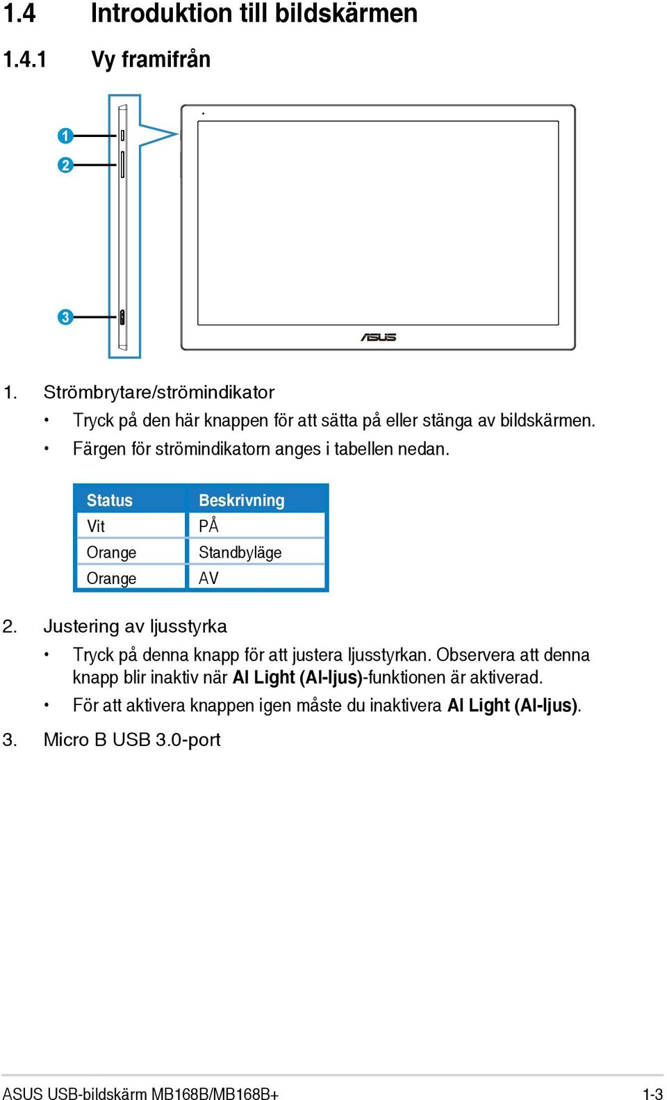 Färgen för strömindikatorn anges i tabellen nedan. Status Vit Orange Orange Beskrivning PÅ Standbyläge AV 2.