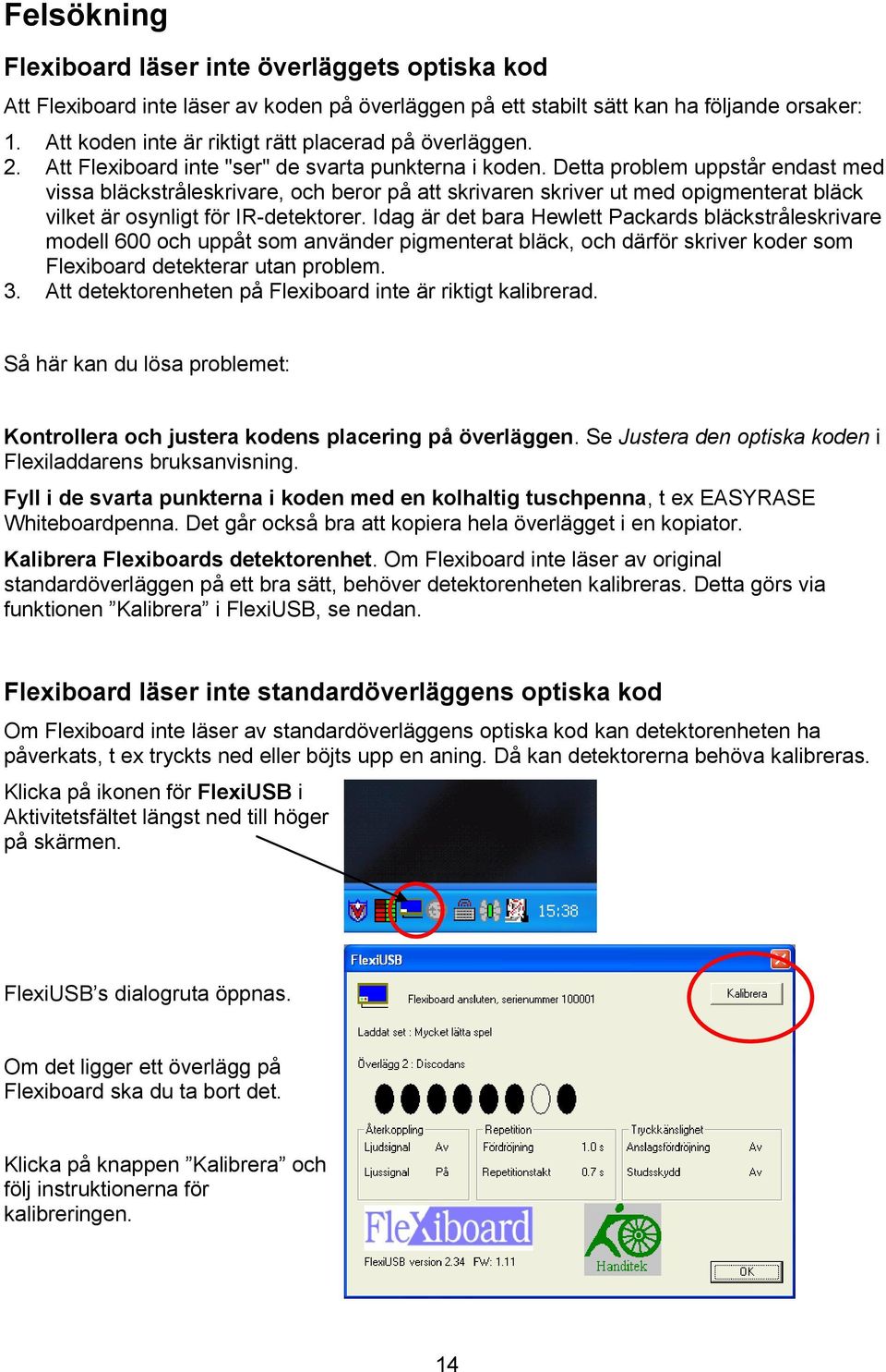 Detta problem uppstår endast med vissa bläckstråleskrivare, och beror på att skrivaren skriver ut med opigmenterat bläck vilket är osynligt för IR-detektorer.