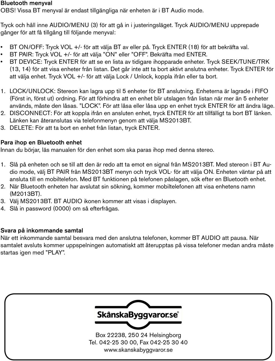 BT PAIR: Tryck VOL +/- för att välja ON eller OFF. Bekräfta med ENTER. BT DEVICE: Tryck ENTER för att se en lista av tidigare ihopparade enheter.