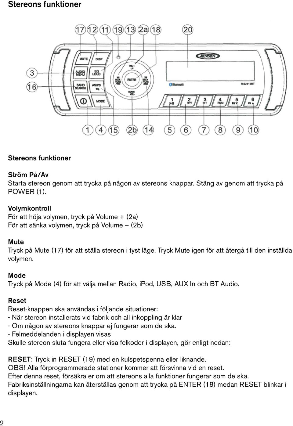 Tryck Mute igen för att återgå till den inställda volymen. Mode Tryck på Mode (4) för att välja mellan Radio, ipod, USB, AUX In och BT Audio.