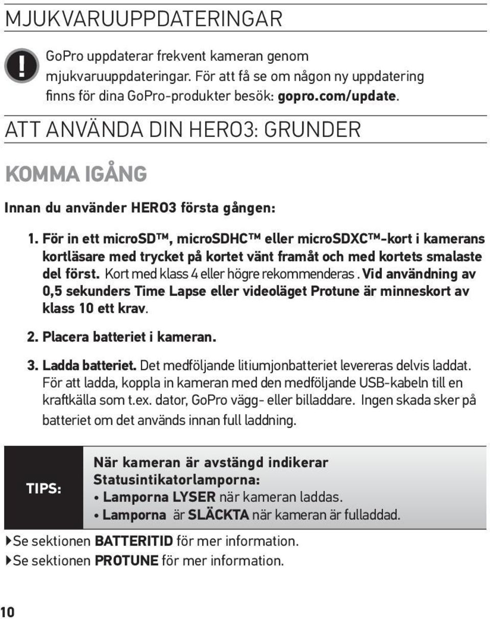 För in ett microsd, microsdhc eller microsdxc -kort i kamerans kortläsare med trycket på kortet vänt framåt och med kortets smalaste del först. Kort med klass 4 eller högre rekommenderas.