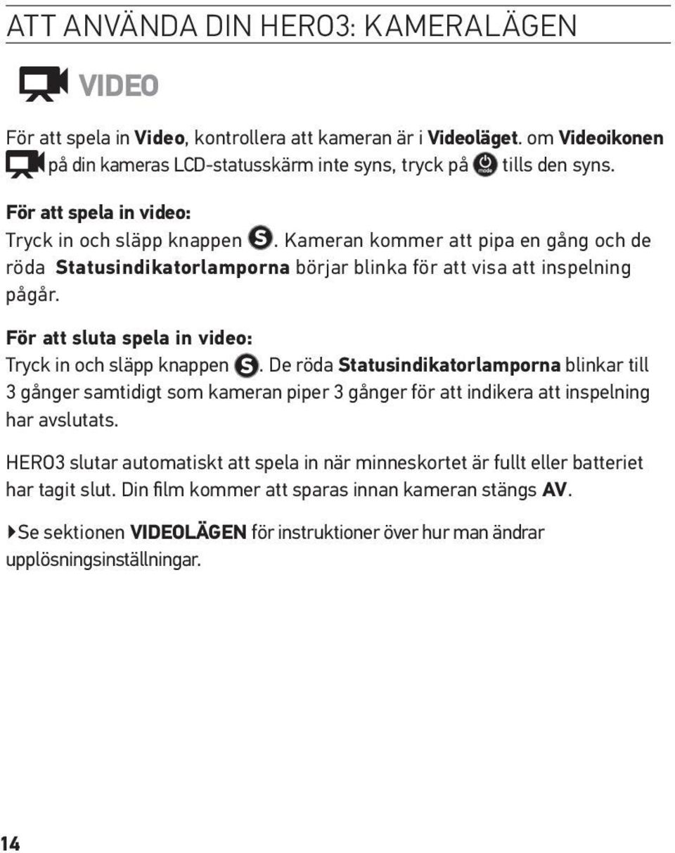 För att sluta spela in video: Tryck in och släpp knappen. De röda Statusindikatorlamporna blinkar till 3 gånger samtidigt som kameran piper 3 gånger för att indikera att inspelning har avslutats.