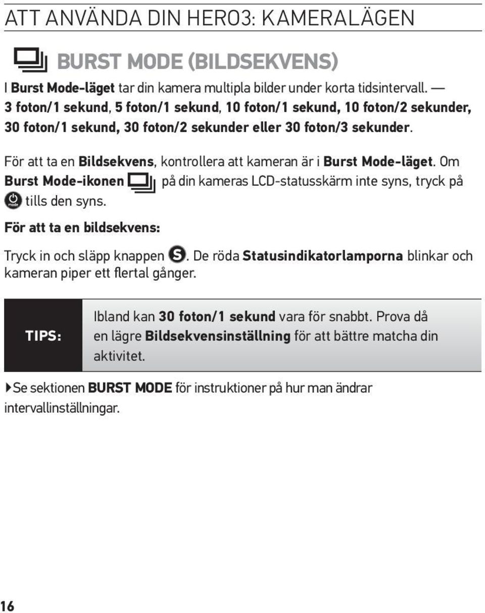 För att ta en Bildsekvens, kontrollera att kameran är i Burst Mode-läget. Om Burst Mode-ikonen på din kameras LCD-statusskärm inte syns, tryck på tills den syns.