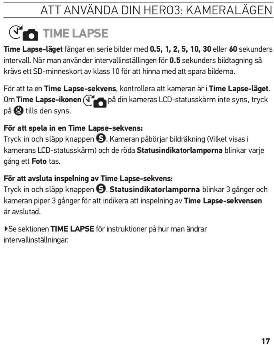 Om Time Lapse-ikonen på din kameras LCD-statusskärm inte syns, tryck på tills den syns. För att spela in en Time Lapse-sekvens: Tryck in och släpp knappen.