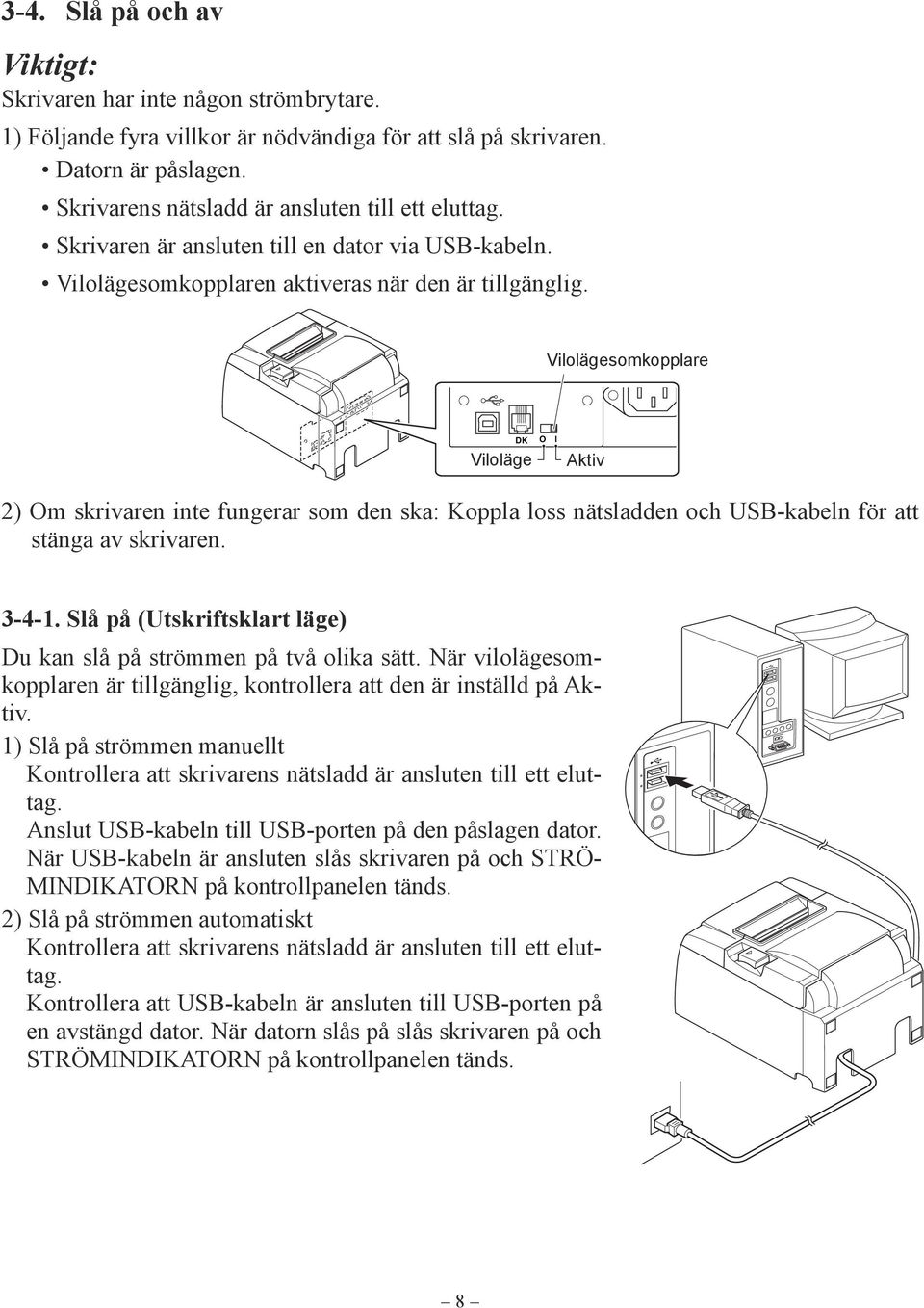 Vilolägesomkopplare DK Viloläge O l Aktiv 2) Om skrivaren inte fungerar som den ska: Koppla loss nätsladden och USB-kabeln för att stänga av skrivaren. 3-4-1.