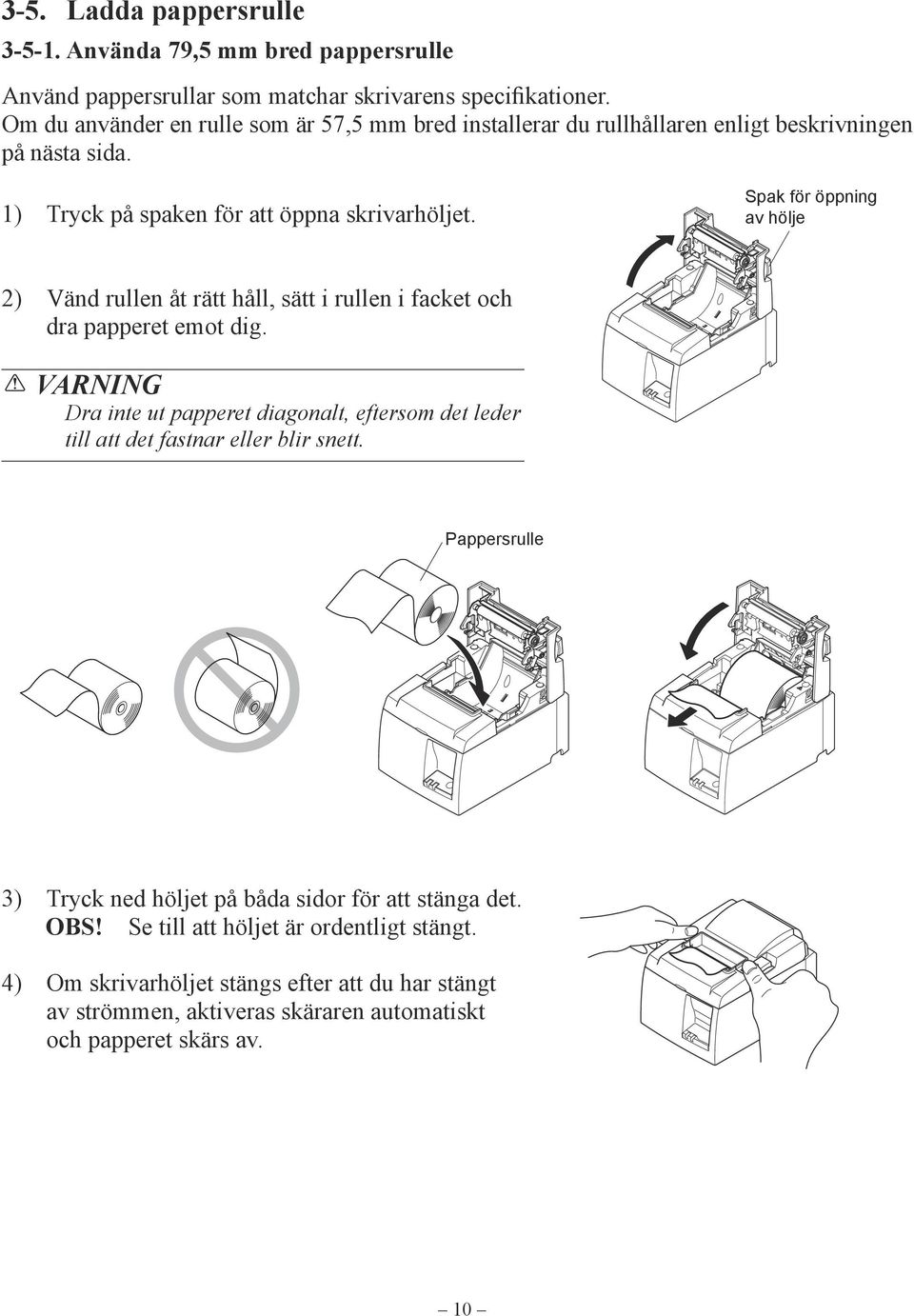 Spak för öppning av hölje 2) Vänd rullen åt rätt håll, sätt i rullen i facket och dra papperet emot dig.