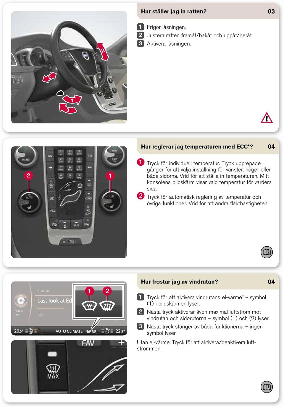 Tryck för automatisk reglering av temperatur och övriga funktioner. Vrid för att ändra fläkthastigheten. Hur frostar jag av vindrutan?