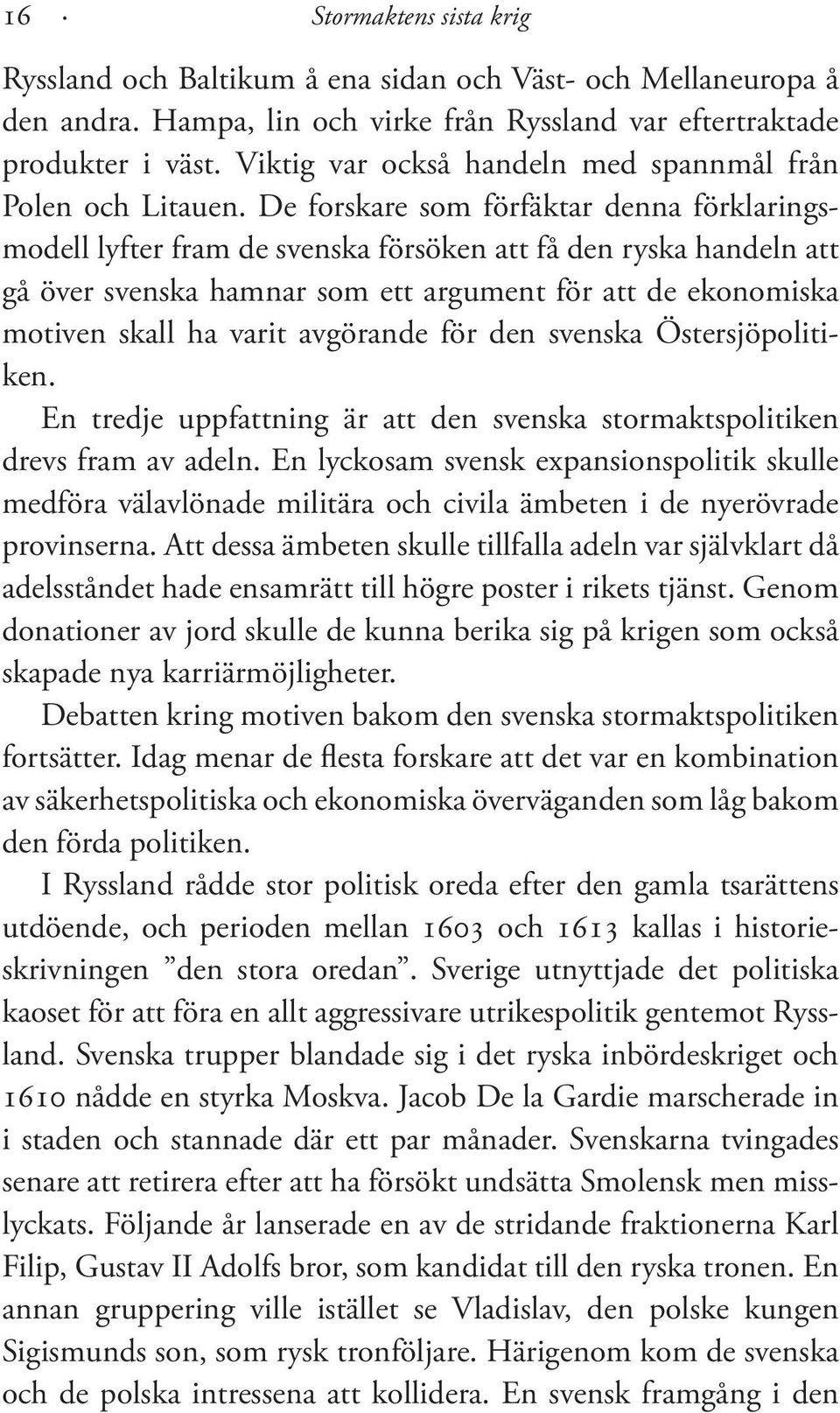 De forskare som förfäktar denna förklaringsmodell lyfter fram de svenska försöken att få den ryska handeln att gå över svenska hamnar som ett argument för att de ekonomiska motiven skall ha varit