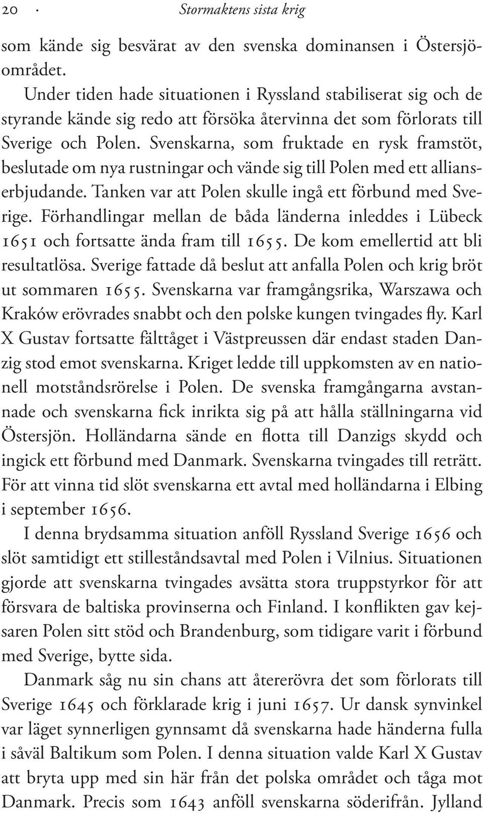 Svenskarna, som fruktade en rysk framstöt, beslutade om nya rustningar och vände sig till Polen med ett allianserbjudande. Tanken var att Polen skulle ingå ett förbund med Sverige.