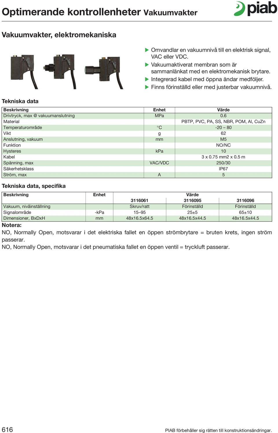 6 PBTP, PVC, PA, SS, NBR, POM, Al, CuZn Temperaturområde C -20 80 Vikt g 62 Anslutning, vakuum mm M5 NO/NC Hysteres kpa 10 Kabel 3 x 0.75 mm2 x 0.