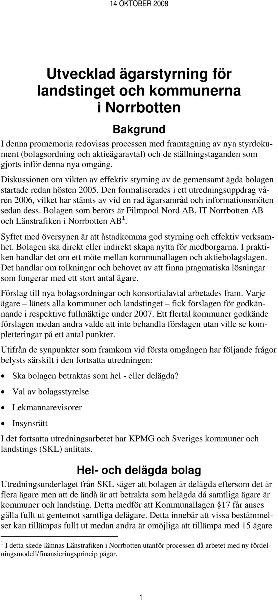 Den formaliserades i ett utredningsuppdrag våren 2006, vilket har stämts av vid en rad ägarsamråd och informationsmöten sedan dess.