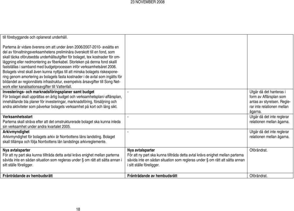 bolaget, tex kostnader för omläggning eller nedmontering av fiberkabel. Storleken på denna fond skalll fastställas i samband med budgetprocessen inför verksamhetsåret 2006.