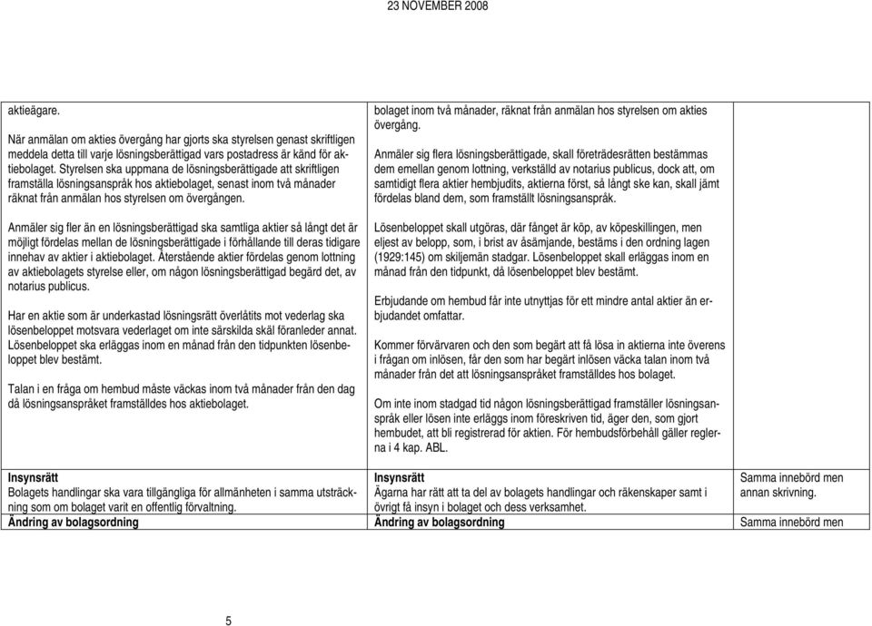 Anmäler sig fler än en lösningsberättigad ska samtliga aktier så långt det är möjligt fördelas mellan de lösningsberättigade i förhållande till deras tidigare innehav av aktier i aktiebolaget.