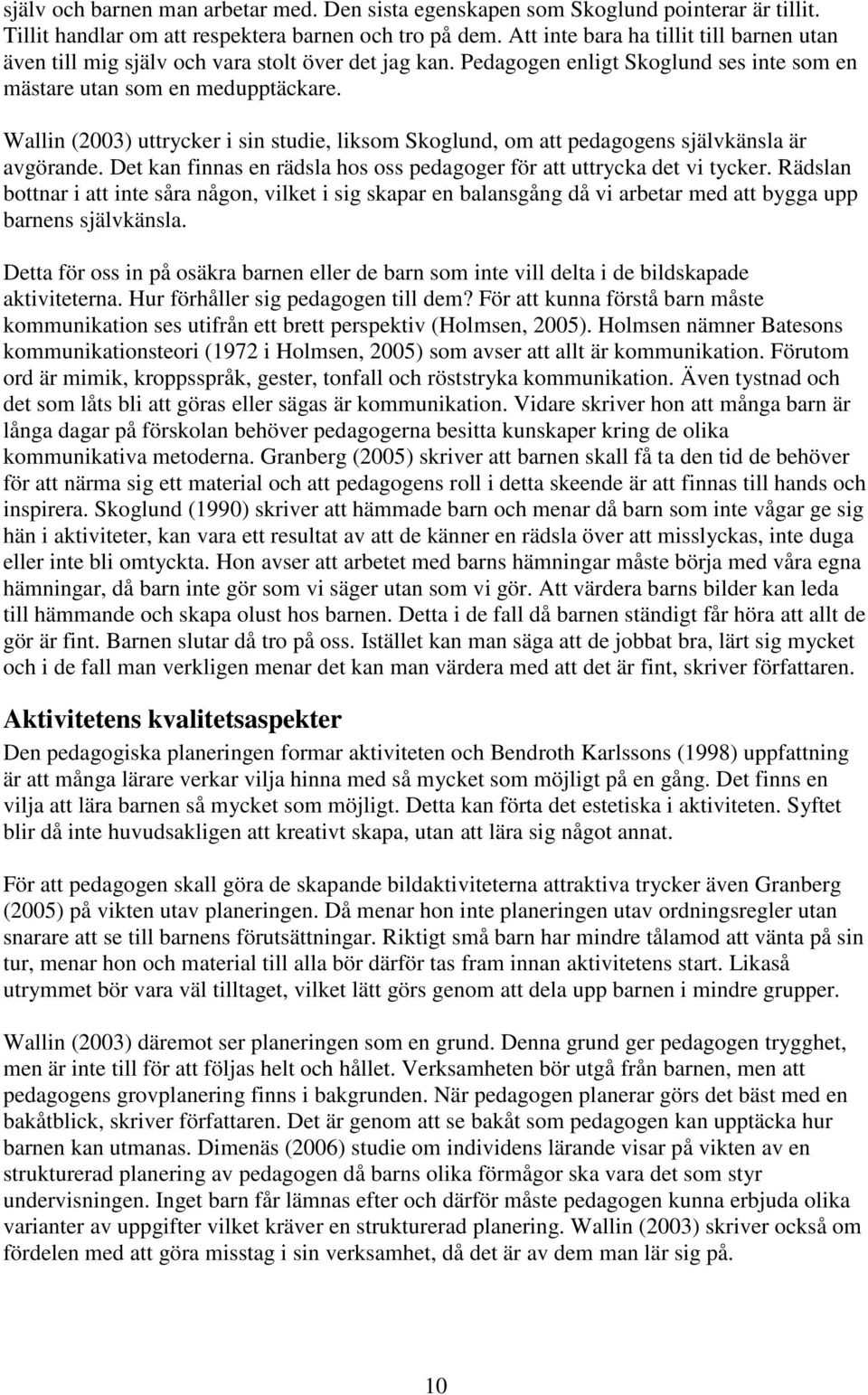 Wallin (2003) uttrycker i sin studie, liksom Skoglund, om att pedagogens självkänsla är avgörande. Det kan finnas en rädsla hos oss pedagoger för att uttrycka det vi tycker.