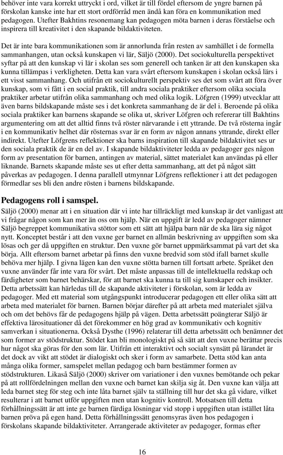 Det är inte bara kommunikationen som är annorlunda från resten av samhället i de formella sammanhangen, utan också kunskapen vi lär, Säljö (2000).