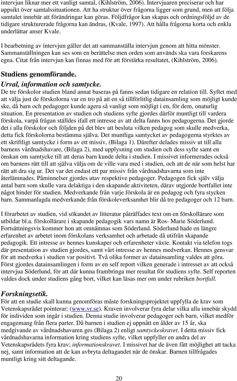 Följdfrågor kan skapas och ordningsföljd av de tidigare strukturerade frågorna kan ändras, (Kvale, 1997). Att hålla frågorna korta och enkla underlättar anser Kvale.