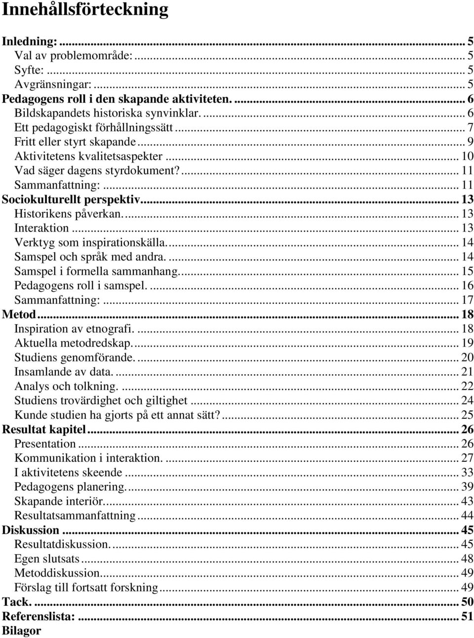 .. 13 Historikens påverkan... 13 Interaktion... 13 Verktyg som inspirationskälla... 14 Samspel och språk med andra.... 14 Samspel i formella sammanhang... 15 Pedagogens roll i samspel.