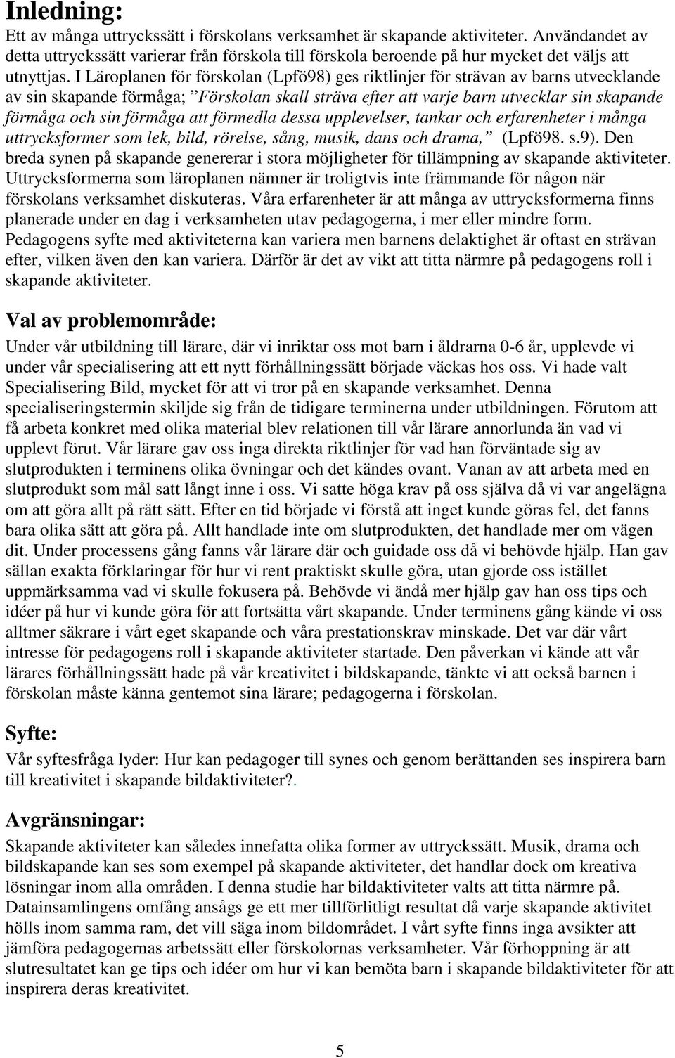 I Läroplanen för förskolan (Lpfö98) ges riktlinjer för strävan av barns utvecklande av sin skapande förmåga; Förskolan skall sträva efter att varje barn utvecklar sin skapande förmåga och sin förmåga