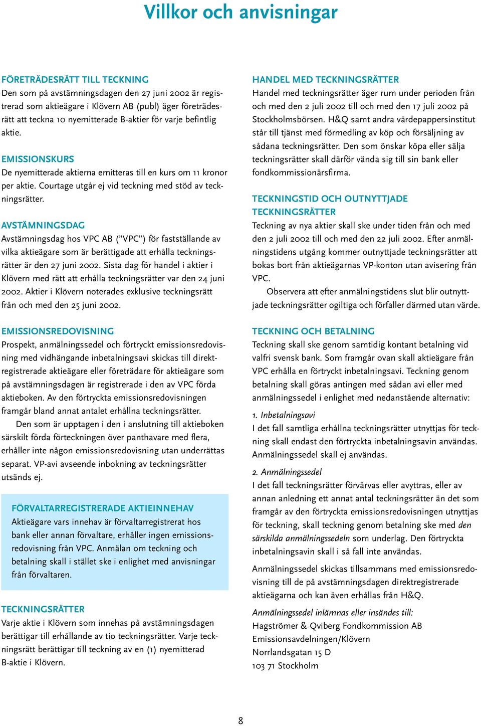 AVSTÄMNINGSDAG Avstämningsdag hos VPC AB ( VPC ) för fastställande av vilka aktieägare som är berättigade att erhålla teckningsrätter är den 27 juni 2002.