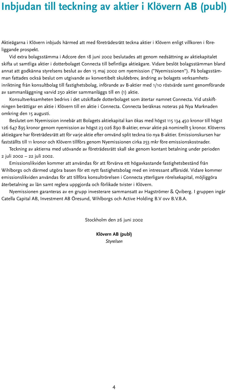 Vidare beslöt bolagsstämman bland annat att godkänna styrelsens beslut av den 15 maj 2002 om nyemission ( Nyemissionen ).