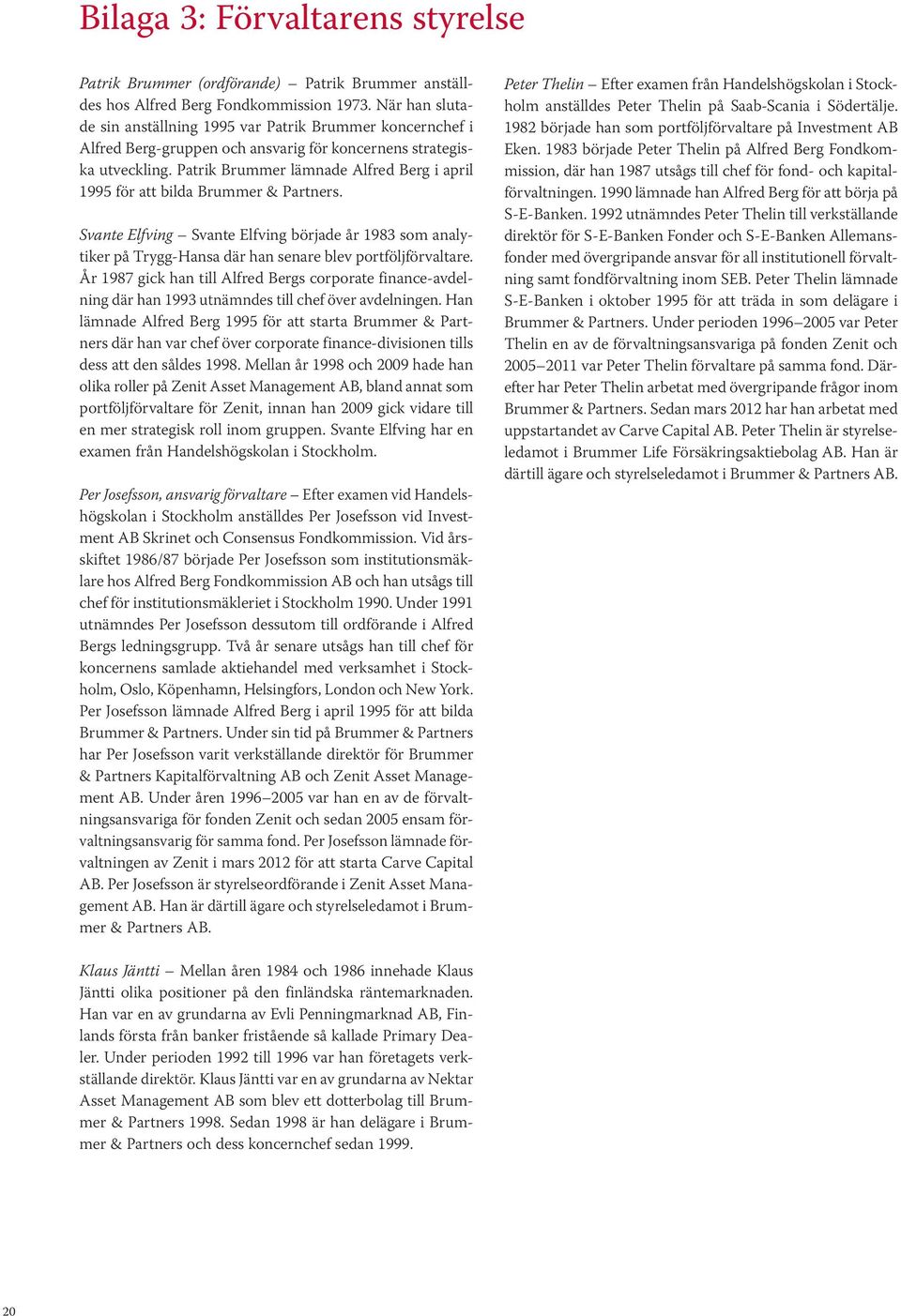 Patrik Brummer lämnade Alfred Berg i april 1995 för att bilda Brummer & Partners. Svante Elfving Svante Elfving började år 1983 som analytiker på Trygg-Hansa där han senare blev portföljförvaltare.