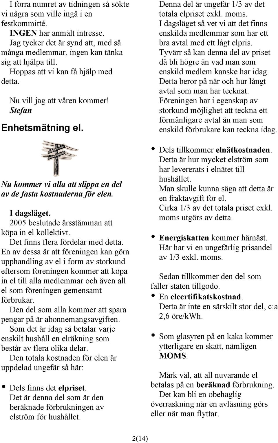 2005 beslutade årsstämman att köpa in el kollektivt. Det finns flera fördelar med detta.