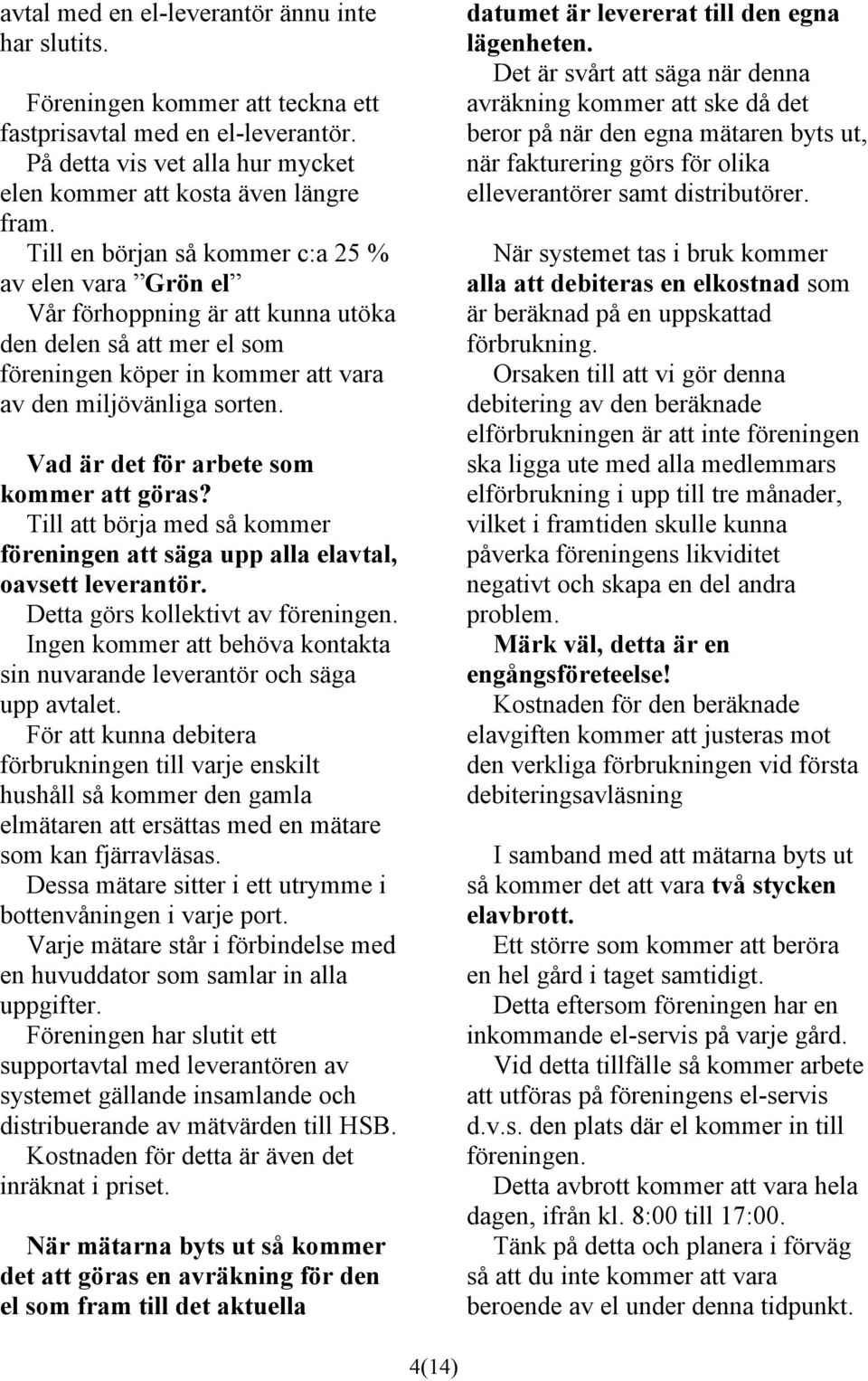 Vad är det för arbete som kommer att göras? Till att börja med så kommer föreningen att säga upp alla elavtal, oavsett leverantör. Detta görs kollektivt av föreningen.