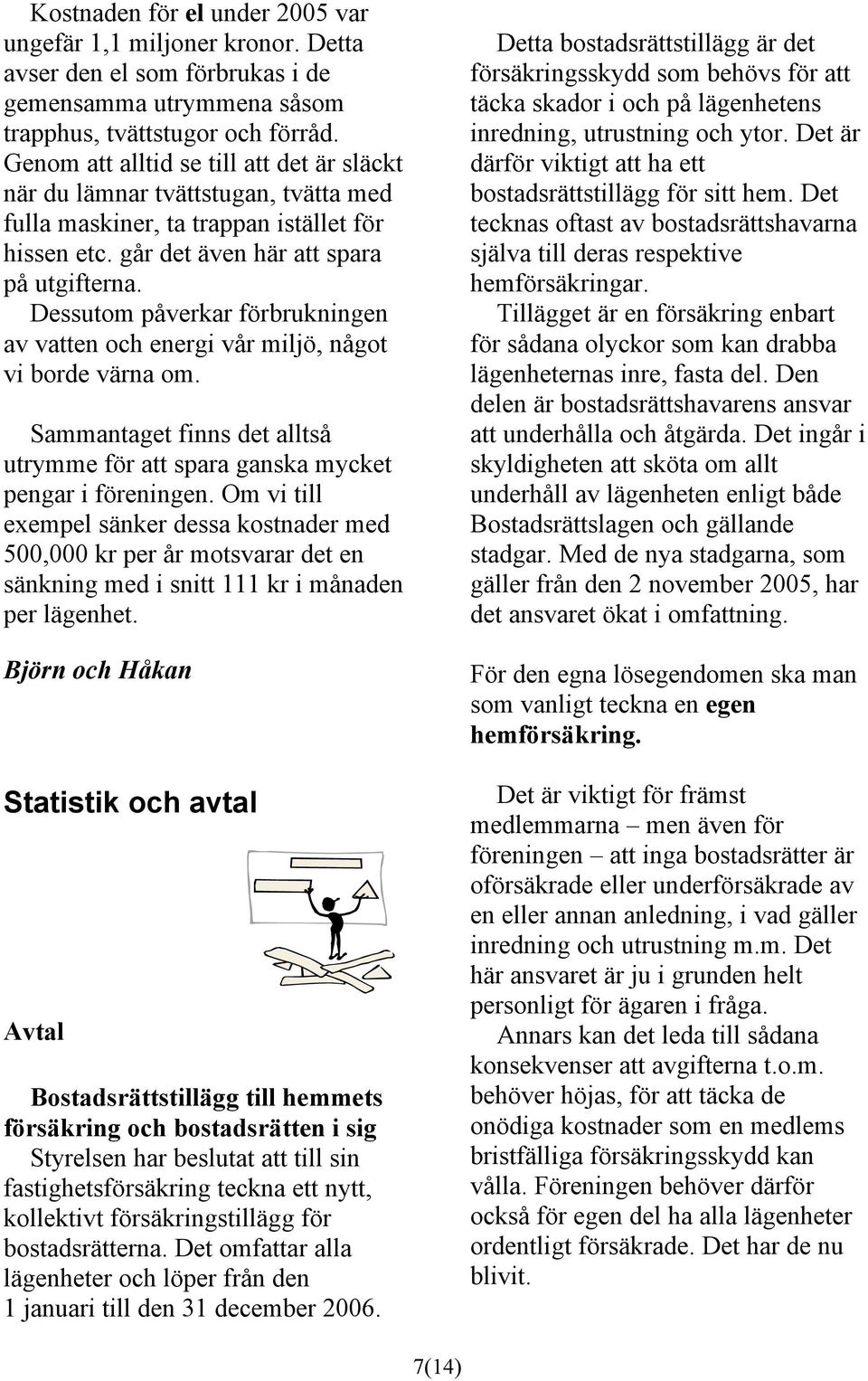 Dessutom påverkar förbrukningen av vatten och energi vår miljö, något vi borde värna om. Sammantaget finns det alltså utrymme för att spara ganska mycket pengar i föreningen.