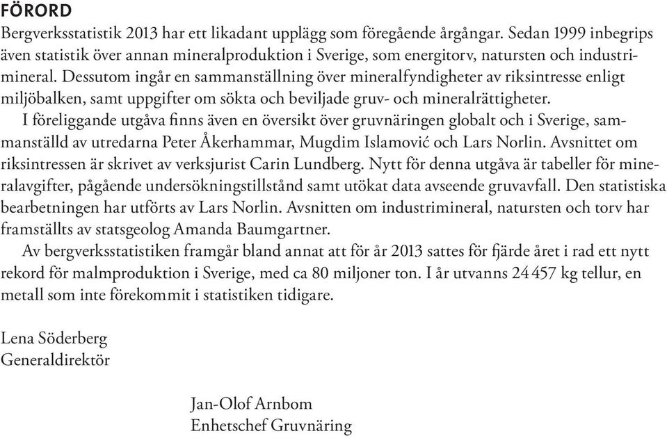 Dessutom ingår en sammanställning över mineralfyndigheter av riksintresse enligt miljö balken, samt uppgifter om sökta och beviljade gruv- och mineralrättigheter.