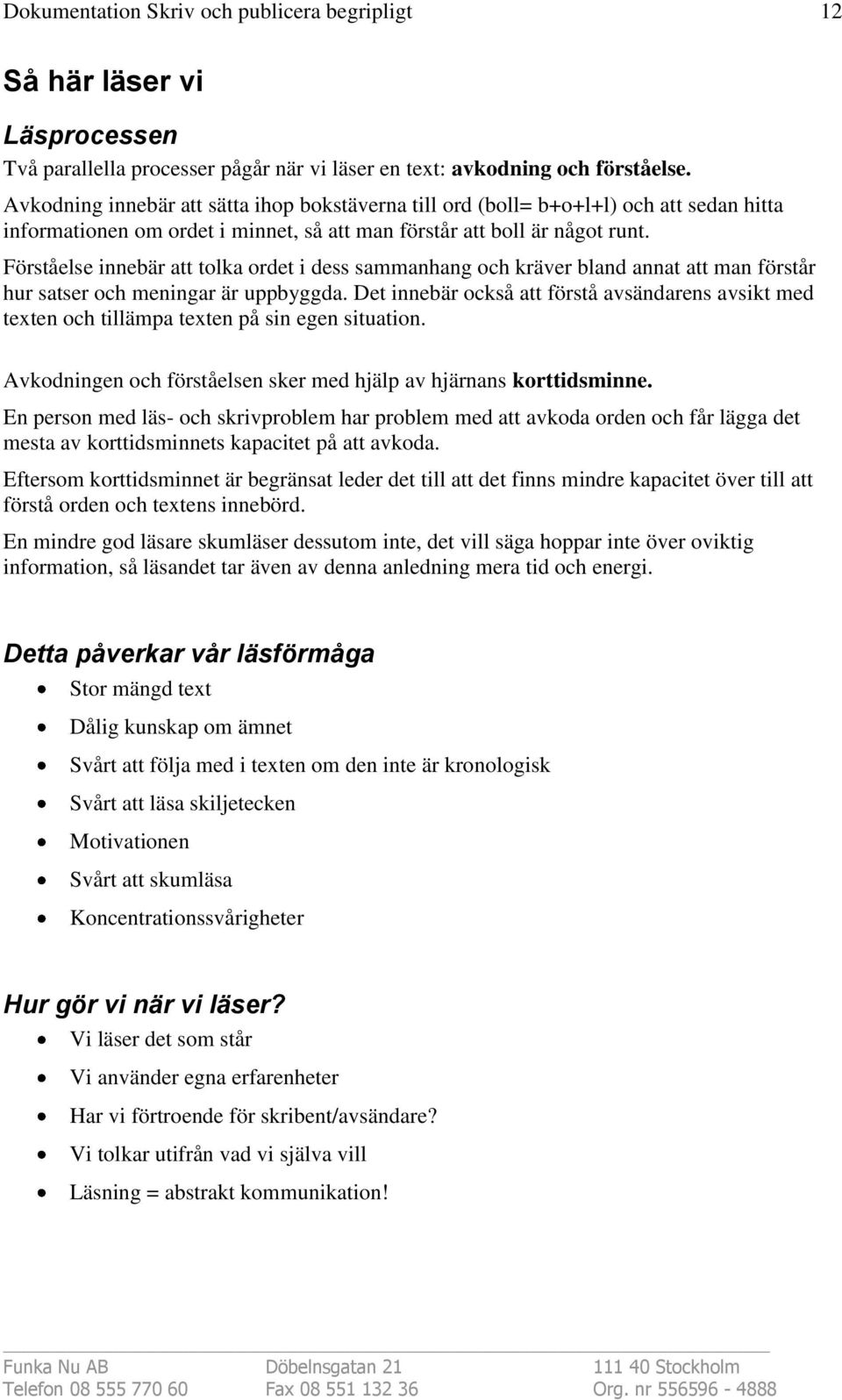 Förståelse innebär att tolka ordet i dess sammanhang och kräver bland annat att man förstår hur satser och meningar är uppbyggda.