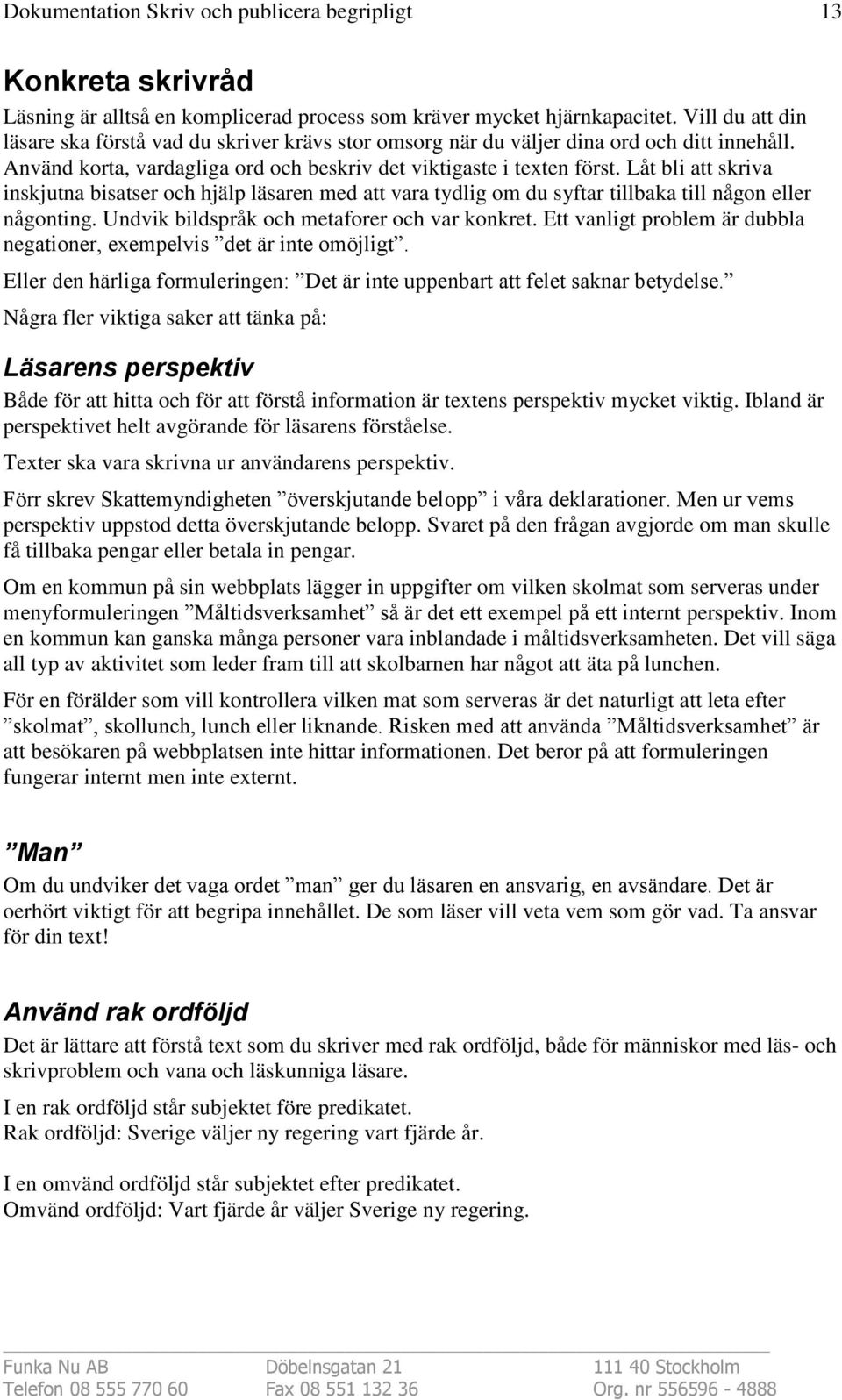 Låt bli att skriva inskjutna bisatser och hjälp läsaren med att vara tydlig om du syftar tillbaka till någon eller någonting. Undvik bildspråk och metaforer och var konkret.