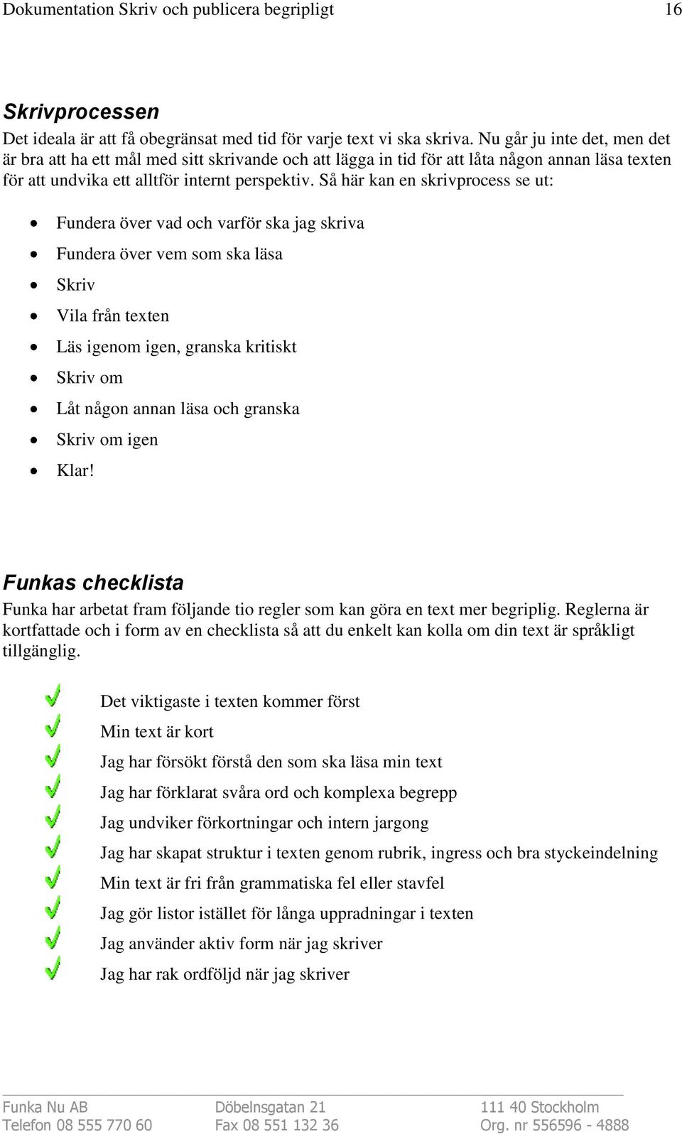 Så här kan en skrivprocess se ut: Fundera över vad och varför ska jag skriva Fundera över vem som ska läsa Skriv Vila från texten Läs igenom igen, granska kritiskt Skriv om Låt någon annan läsa och