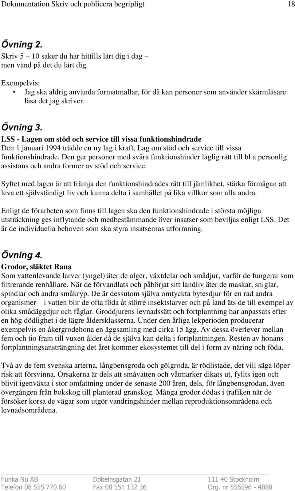 LSS - Lagen om stöd och service till vissa funktionshindrade Den 1 januari 1994 trädde en ny lag i kraft, Lag om stöd och service till vissa funktionshindrade.