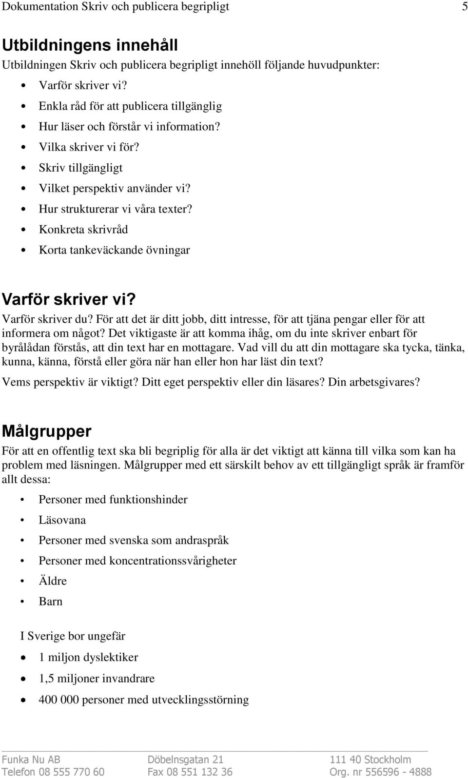 För att det är ditt jobb, ditt intresse, för att tjäna pengar eller för att informera om något?