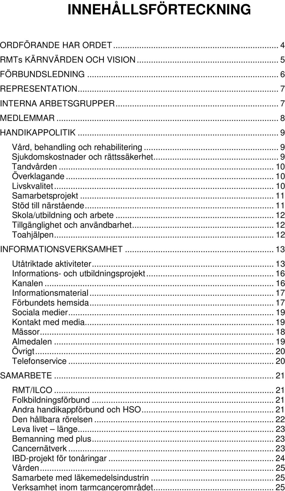 .. 11 Skola/utbildning och arbete... 12 Tillgänglighet och användbarhet... 12 Toahjälpen... 12 INFORMATIONSVERKSAMHET... 13 Utåtriktade aktiviteter... 13 Informations- och utbildningsprojekt.