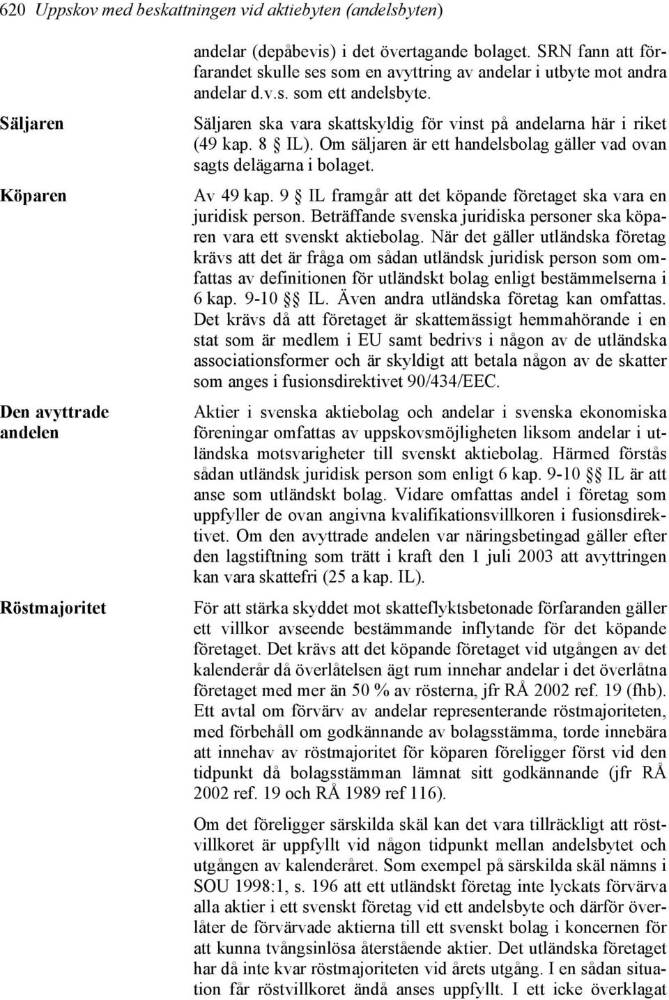 Om säljaren är ett handelsbolag gäller vad ovan sagts delägarna i bolaget. Av 49 kap. 9 IL framgår att det köpande företaget ska vara en juridisk person.