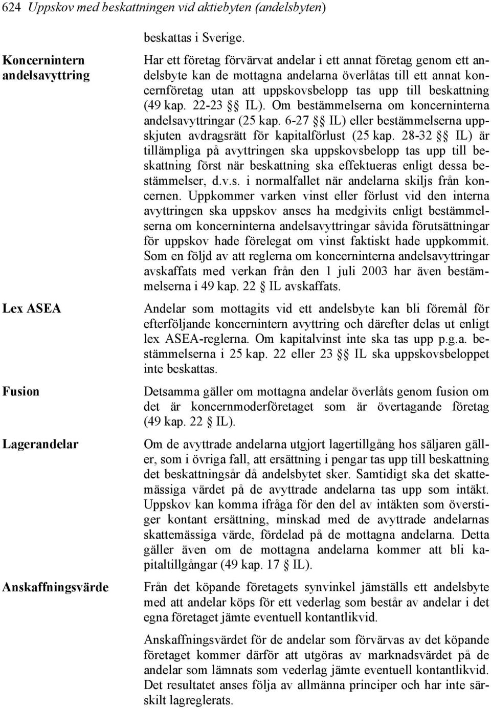 22-23 IL). Om bestämmelserna om koncerninterna andelsavyttringar (25 kap. 6-27 IL) eller bestämmelserna uppskjuten avdragsrätt för kapitalförlust (25 kap.