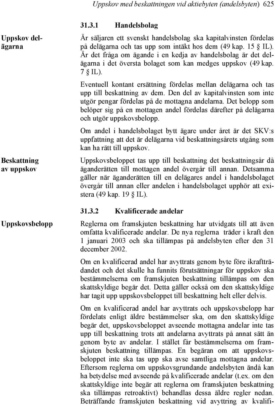 Är det fråga om ägande i en kedja av handelsbolag är det delägarna i det översta bolaget som kan medges uppskov (49 kap. 7 IL).