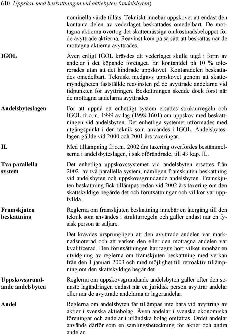 Reavinst kom på så sätt att beskattas när de mottagna aktierna avyttrades. Även enligt IGOL krävdes att vederlaget skulle utgå i form av andelar i det köpande företaget.