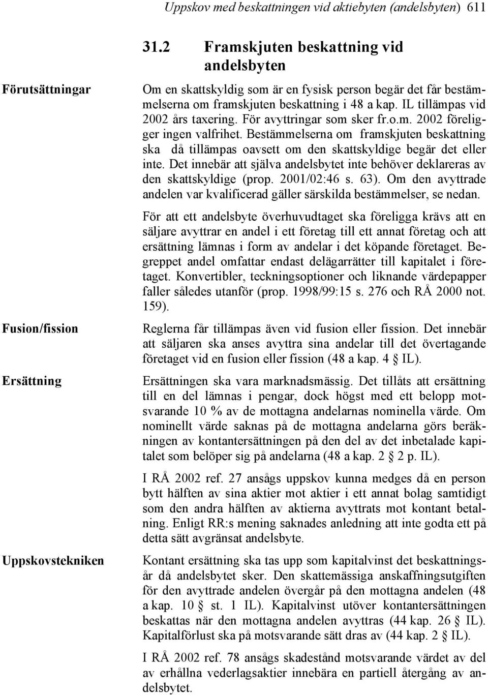 För avyttringar som sker fr.o.m. 2002 föreligger ingen valfrihet. Bestämmelserna om framskjuten beskattning ska då tillämpas oavsett om den skattskyldige begär det eller inte.