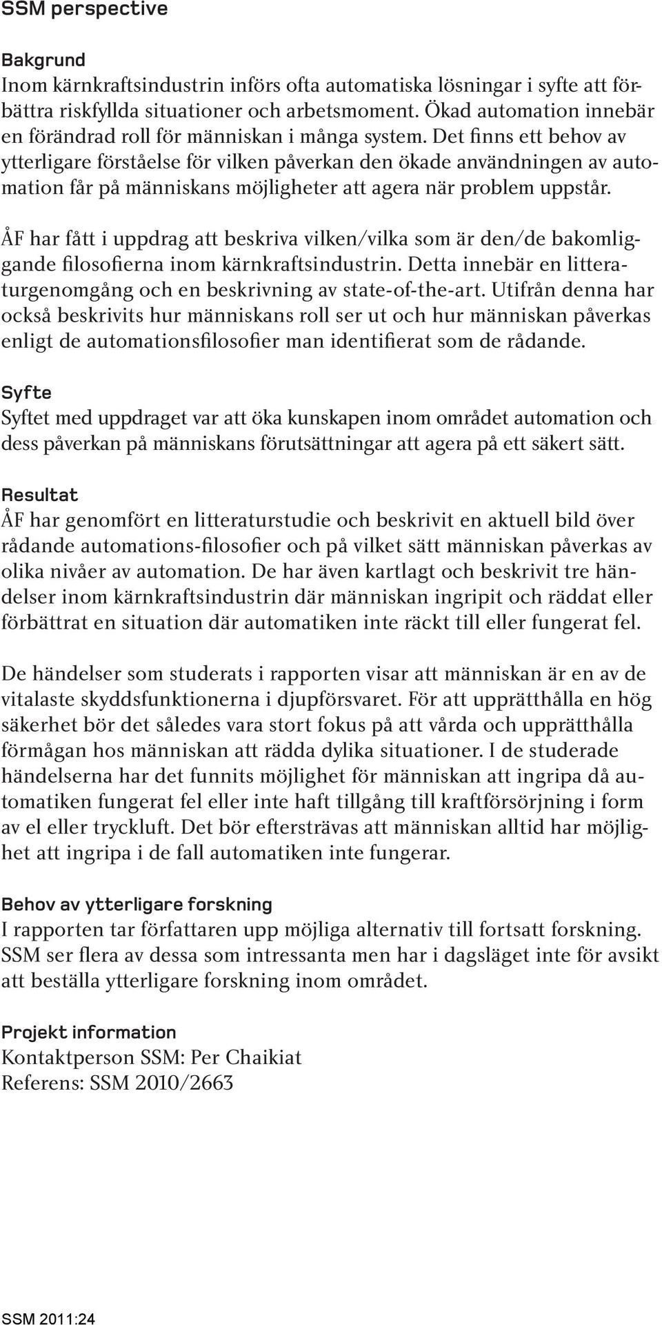 Det finns ett behov av ytterligare förståelse för vilken påverkan den ökade användningen av automation får på människans möjligheter att agera när problem uppstår.