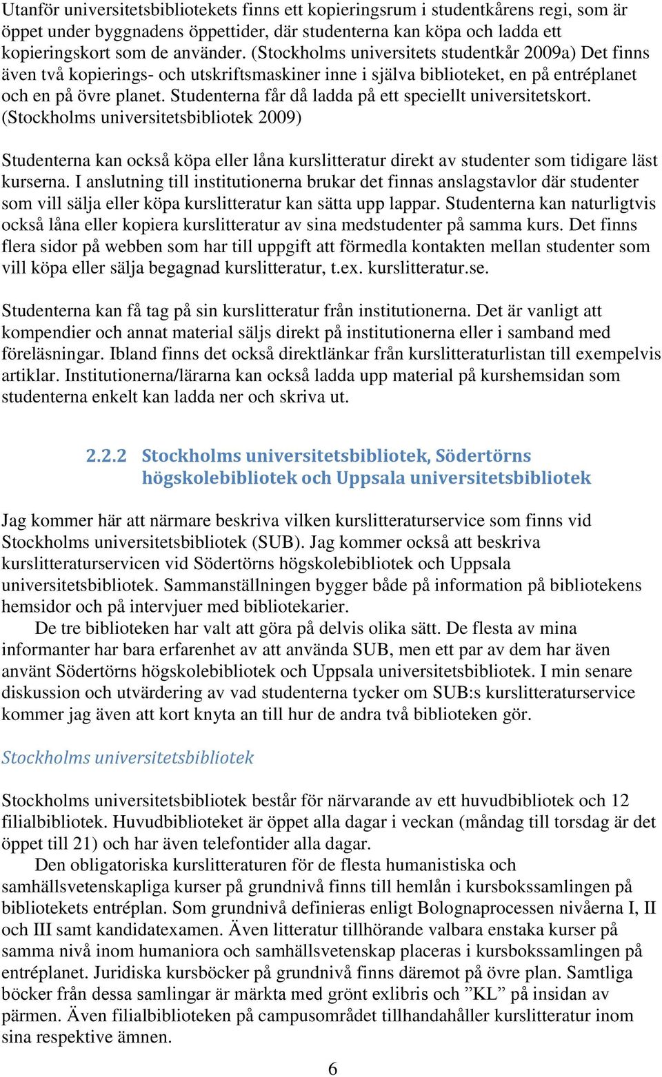 Studenterna får då ladda på ett speciellt universitetskort. (Stockholms universitetsbibliotek 2009) Studenterna kan också köpa eller låna kurslitteratur direkt av studenter som tidigare läst kurserna.