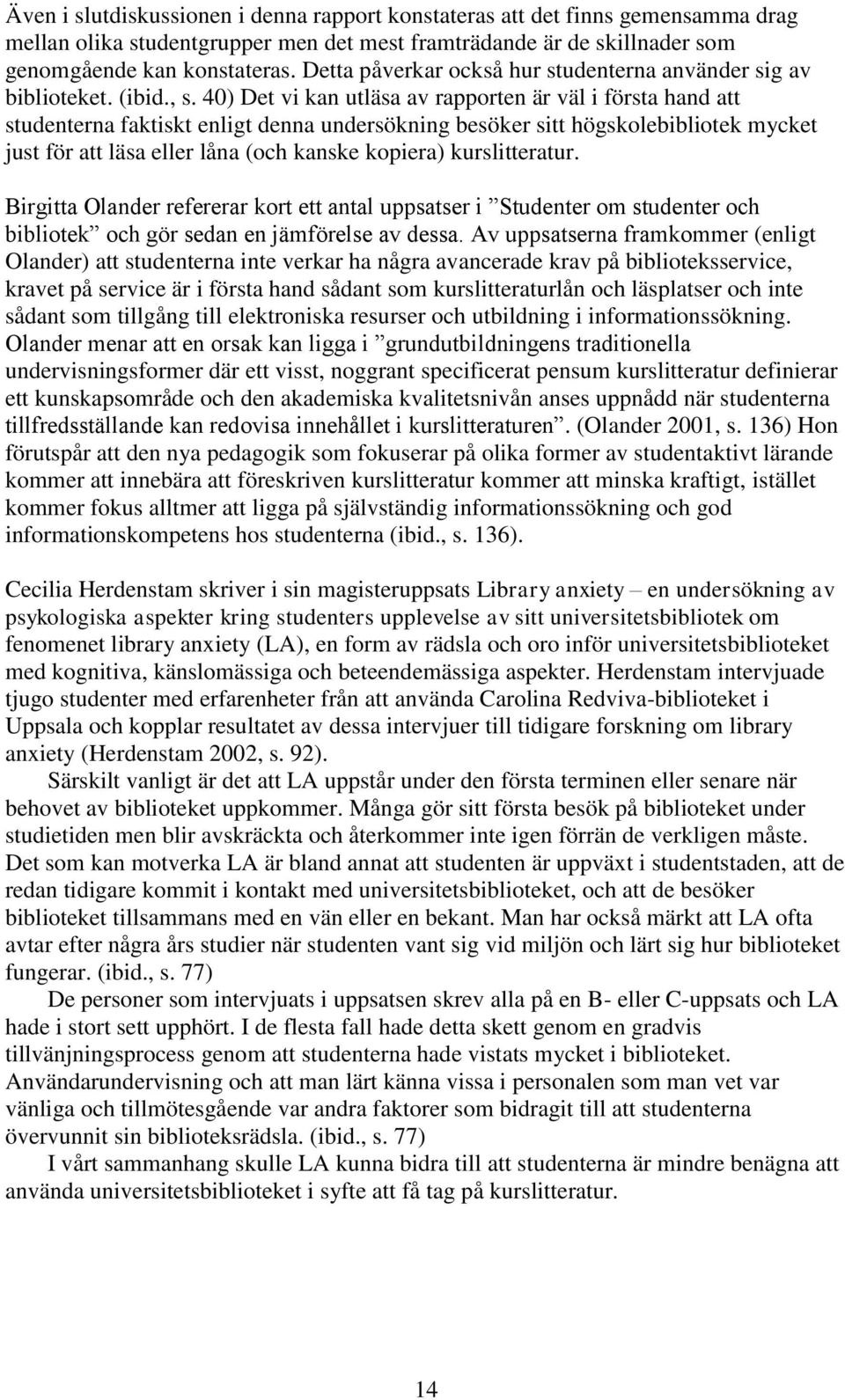 40) Det vi kan utläsa av rapporten är väl i första hand att studenterna faktiskt enligt denna undersökning besöker sitt högskolebibliotek mycket just för att läsa eller låna (och kanske kopiera)