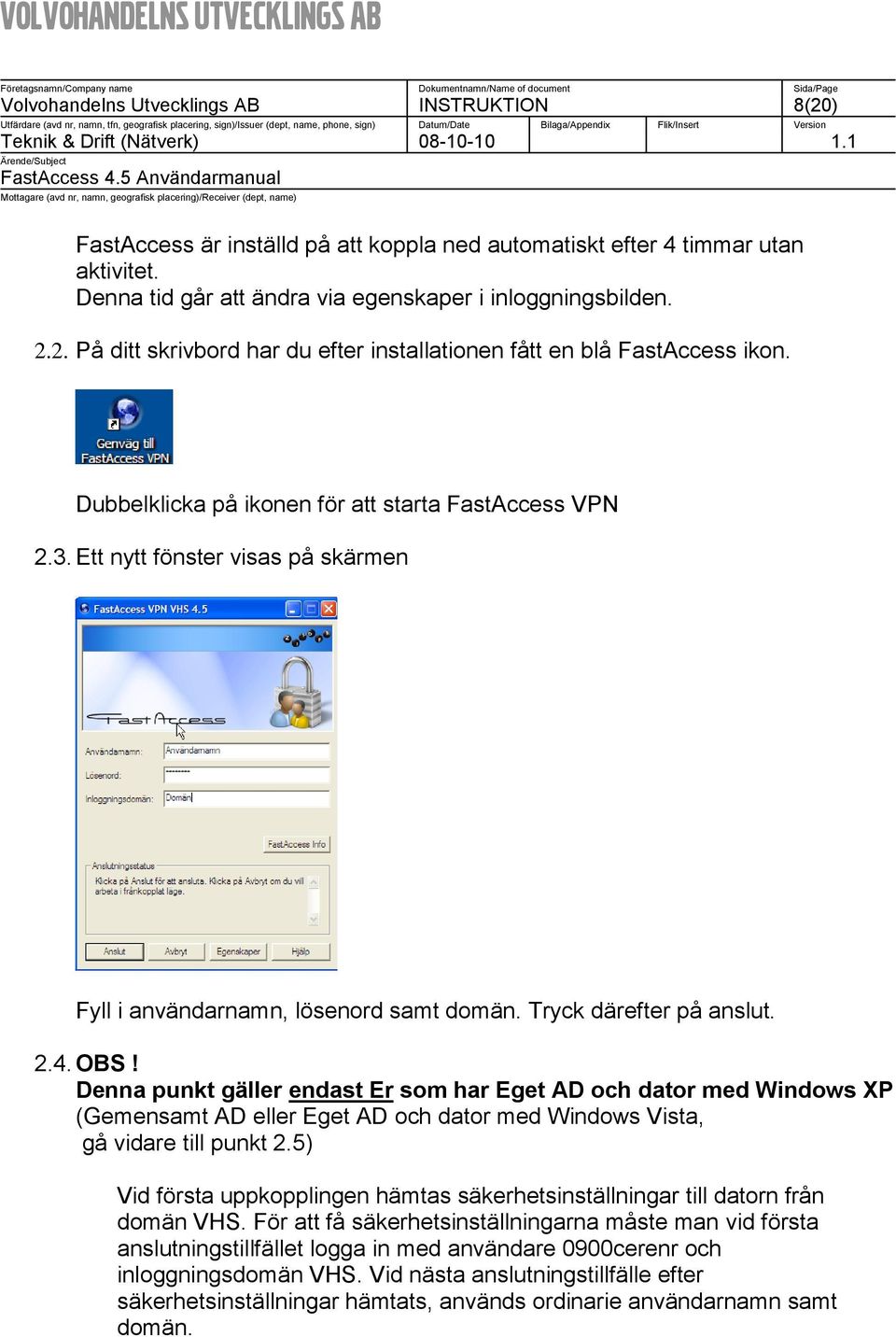 Denna punkt gäller endast Er som har Eget AD och dator med Windows XP (Gemensamt AD eller Eget AD och dator med Windows Vista, gå vidare till punkt 2.